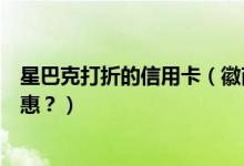 星巴克打折的信用卡（徽商银行信用卡星巴克是哪一天有优惠？）