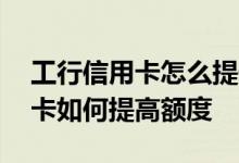 工行信用卡怎么提升额度是最快的 工行信用卡如何提高额度
