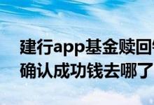 建行app基金赎回钱在哪儿 建行基金赎回已确认成功钱去哪了