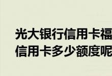 光大银行信用卡福卡什么样的 光大银行福lc信用卡多少额度呢