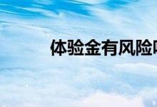 体验金有风险吗 体验金有风险吗