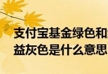 支付宝基金绿色和红色的意思 支付宝基金收益灰色是什么意思