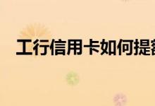 工行信用卡如何提额 工行信用卡如何提额