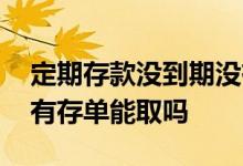 定期存款没到期没有存单能取吗 定期存款没有存单能取吗
