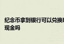 纪念币拿到银行可以兑换现金吗 普通纪念币能到银行兑换成现金吗