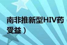 南非推新型HIV药（HIV药价格便宜更多患者受益）