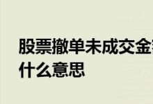 股票撤单未成交金额怎么退 股票未成交撤单什么意思
