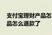 支付宝理财产品怎么提前赎回 支付宝理财产品怎么退款了