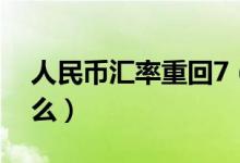 人民币汇率重回7（人民币汇率破7意味着什么）