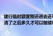 建行临时额度刚还进去还可以提吗 有人知道建行临时额度还清了之后多久才可以继续申请吗