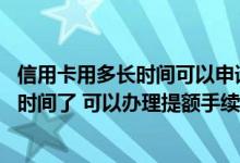 信用卡用多长时间可以申请提额 信用卡申请到现在有半年的时间了 可以办理提额手续吗