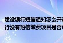 建设银行短信通知怎么开通网银 建设银行：网银客户所在分行没有短信缴费项目是否可以开通