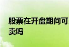 股票在开盘期间可以买卖吗 股票牌期间可买卖吗