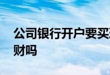 公司银行开户要买理财 不是开户行可以买理财吗