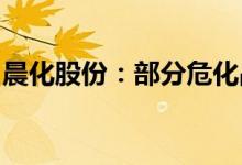 晨化股份：部分危化品生产装置临时停产检修