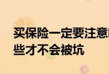 买保险一定要注意哪些坑 买保险需要注意哪些才不会被坑