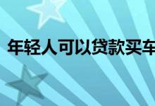 年轻人可以贷款买车吗 年轻人怎么贷款买车