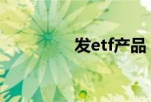 发etf产品 什么是etf产品