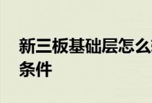 新三板基础层怎么转创新层 新三板转主板的条件