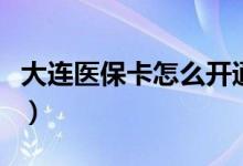 大连医保卡怎么开通（大连医保卡怎么查余额）