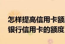 怎样提高信用卡额度兴业银行 如何提高兴业银行信用卡的额度