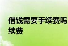 借钱需要手续费吗 网上借钱为什么要先交手续费