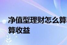 净值型理财怎么算收益例题 净值型理财怎么算收益