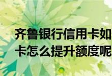 齐鲁银行信用卡如何提额度 齐鲁银行的信用卡怎么提升额度呢