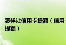 怎样让信用卡提额（信用卡怎么用会提额,信用卡怎么使用能提额）