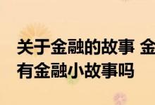 关于金融的故事 金融简单说具体有什么内容 有金融小故事吗