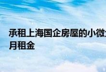 承租上海国企房屋的小微企业和个体工商户免除2022年6个月租金