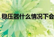 稳压器什么情况下会烧（稳压器什么牌子好）