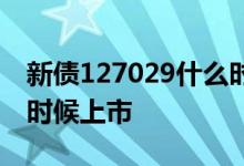 新债127029什么时候上市 新债127027什么时候上市 