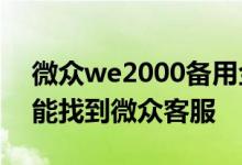 微众we2000备用金人工客服 想知道怎么才能找到微众客服