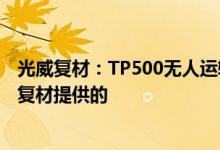 光威复材：TP500无人运输机采用的碳纤维及预浸料由光威复材提供的