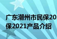 广东潮州市民保2021产品介绍 广东潮州市民保2021产品介绍