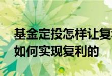 基金定投怎样让复利最大化 指数基金定投是如何实现复利的