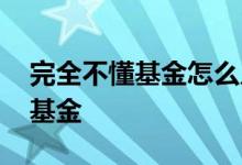 完全不懂基金怎么入门 零基础如何快速了解基金