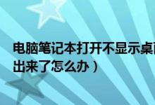 电脑笔记本打开不显示桌面怎么办（笔记本电脑桌面显示不出来了怎么办）