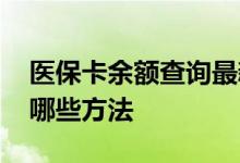医保卡余额查询最新方法 医保卡余额查询有哪些方法