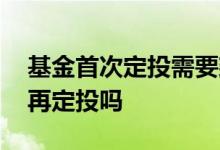 基金首次定投需要建仓吗 买基金需要先建仓再定投吗