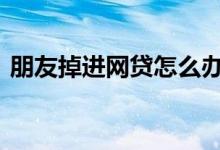 朋友掉进网贷怎么办 掉进网贷陷阱里怎么办