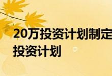 20万投资计划制定 如何制定一个适合自己的投资计划