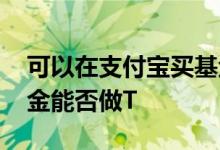 可以在支付宝买基金好吗 在支付宝上面买基金能否做T