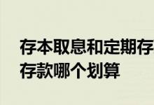存本取息和定期存款哪个高 存本取息和定期存款哪个划算
