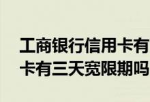 工商银行信用卡有三天宽限吗 工商银行信用卡有三天宽限期吗