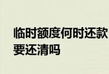 临时额度何时还款 贷款临时额度到期前一定要还清吗