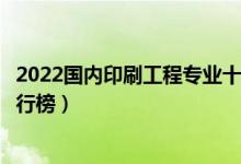 2022国内印刷工程专业十大名校（全国印刷工程专业大学排行榜）