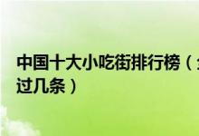 中国十大小吃街排行榜（全国著名的美食小吃街有哪些你逛过几条）
