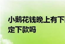小鹅花钱晚上有下款吗 小鹅花钱有入口就一定下款吗